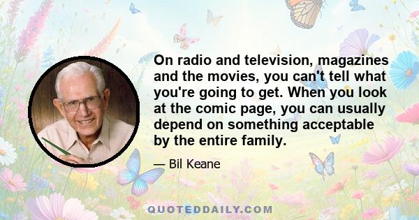 On radio and television, magazines and the movies, you can't tell what you're going to get. When you look at the comic page, you can usually depend on something acceptable by the entire family.