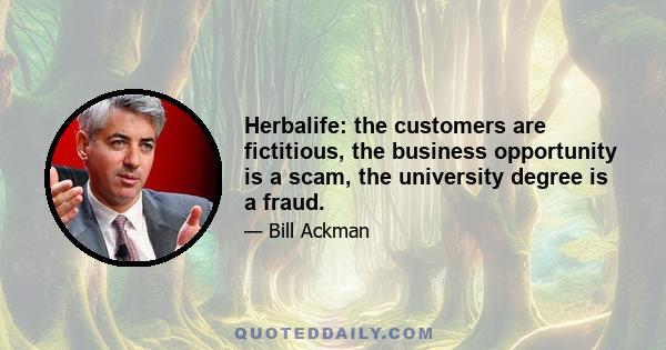 Herbalife: the customers are fictitious, the business opportunity is a scam, the university degree is a fraud.