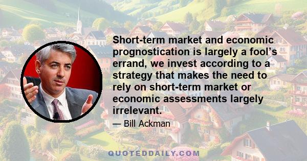 Short-term market and economic prognostication is largely a fool’s errand, we invest according to a strategy that makes the need to rely on short-term market or economic assessments largely irrelevant.