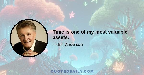 Time is one of my most valuable assets.