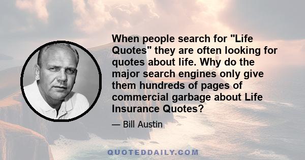 When people search for Life Quotes they are often looking for quotes about life. Why do the major search engines only give them hundreds of pages of commercial garbage about Life Insurance Quotes?