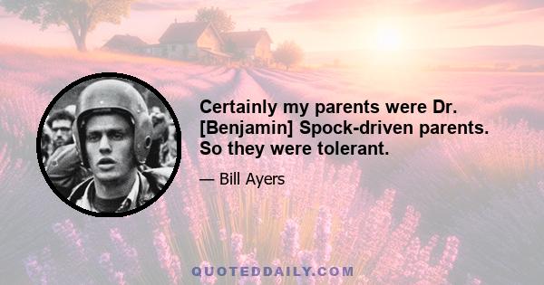 Certainly my parents were Dr. [Benjamin] Spock-driven parents. So they were tolerant.