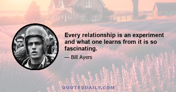 Every relationship is an experiment and what one learns from it is so fascinating.