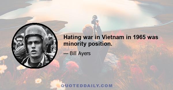 Hating war in Vietnam in 1965 was minority position.