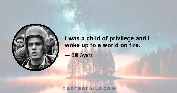 I was a child of privilege and I woke up to a world on fire.