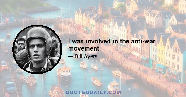 I was involved in the anti-war movement.