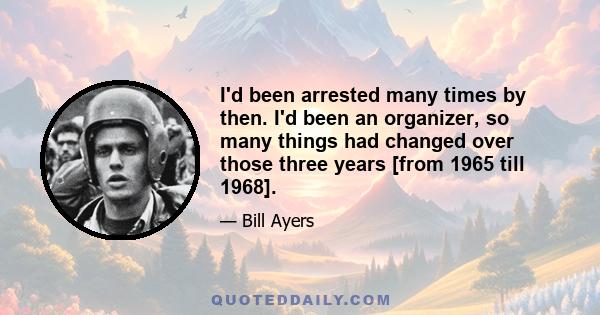 I'd been arrested many times by then. I'd been an organizer, so many things had changed over those three years [from 1965 till 1968].