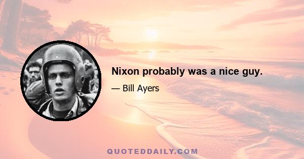 Nixon probably was a nice guy.