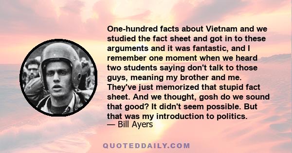 One-hundred facts about Vietnam and we studied the fact sheet and got in to these arguments and it was fantastic, and I remember one moment when we heard two students saying don't talk to those guys, meaning my brother