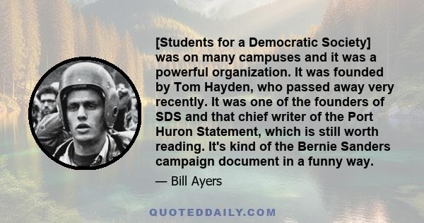 [Students for a Democratic Society] was on many campuses and it was a powerful organization. It was founded by Tom Hayden, who passed away very recently. It was one of the founders of SDS and that chief writer of the