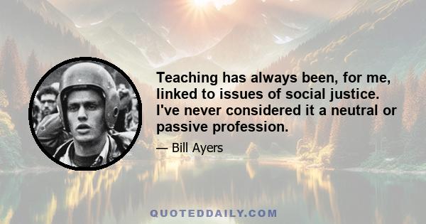 Teaching has always been, for me, linked to issues of social justice. I've never considered it a neutral or passive profession.