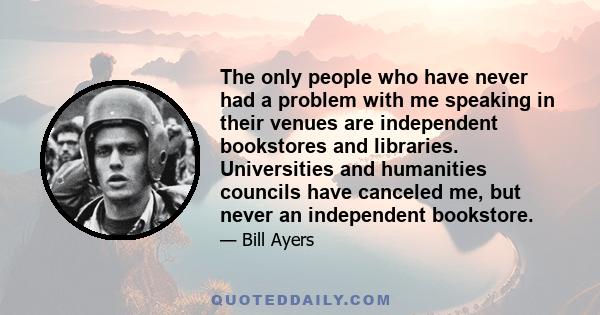 The only people who have never had a problem with me speaking in their venues are independent bookstores and libraries. Universities and humanities councils have canceled me, but never an independent bookstore.