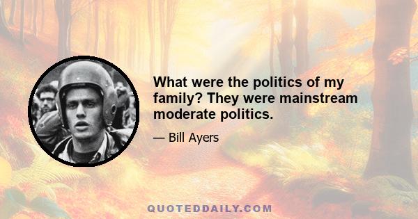 What were the politics of my family? They were mainstream moderate politics.