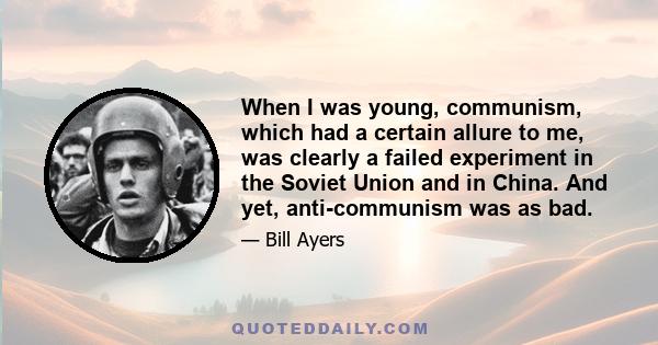 When I was young, communism, which had a certain allure to me, was clearly a failed experiment in the Soviet Union and in China. And yet, anti-communism was as bad.