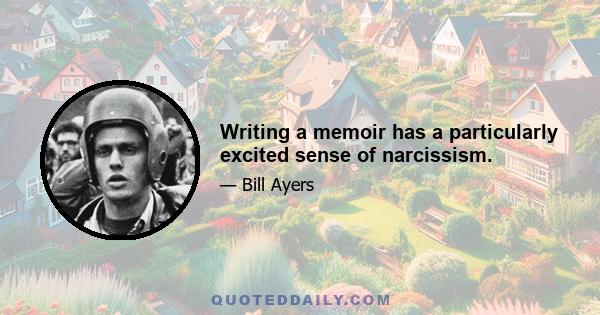 Writing a memoir has a particularly excited sense of narcissism.