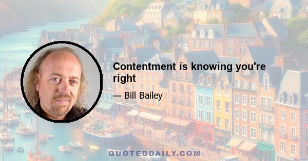 Contentment is knowing you're right