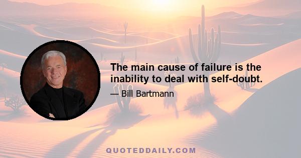 The main cause of failure is the inability to deal with self-doubt.