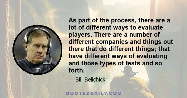 As part of the process, there are a lot of different ways to evaluate players. There are a number of different companies and things out there that do different things; that have different ways of evaluating and those