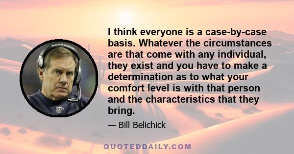 I think everyone is a case-by-case basis. Whatever the circumstances are that come with any individual, they exist and you have to make a determination as to what your comfort level is with that person and the