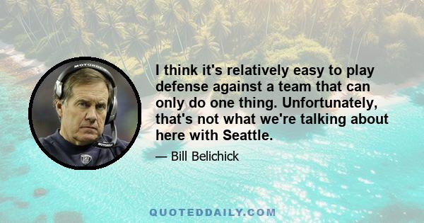 I think it's relatively easy to play defense against a team that can only do one thing. Unfortunately, that's not what we're talking about here with Seattle.