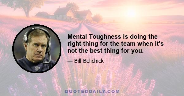 Mental Toughness is doing the right thing for the team when it's not the best thing for you.