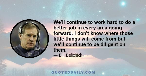 We'll continue to work hard to do a better job in every area going forward. I don't know where those little things will come from but we'll continue to be diligent on them.