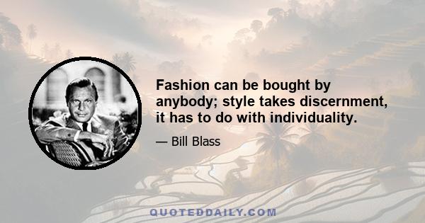 Fashion can be bought by anybody; style takes discernment, it has to do with individuality.