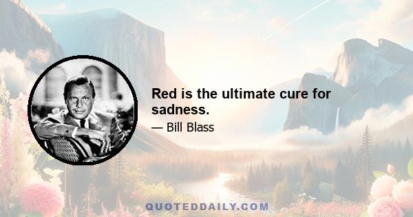 Red is the ultimate cure for sadness.