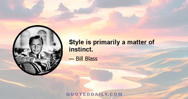 Style is primarily a matter of instinct.