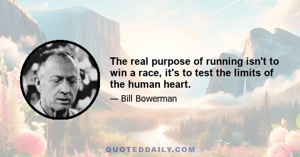 The real purpose of running isn't to win a race, it's to test the limits of the human heart.