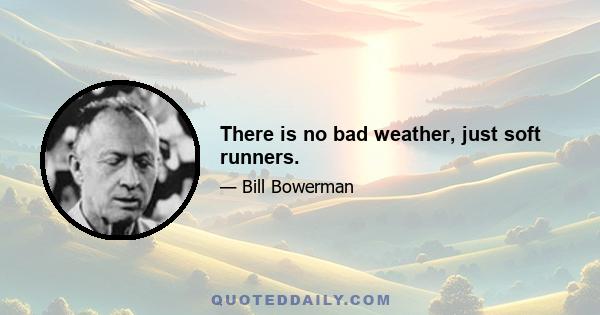 There is no bad weather, just soft runners.