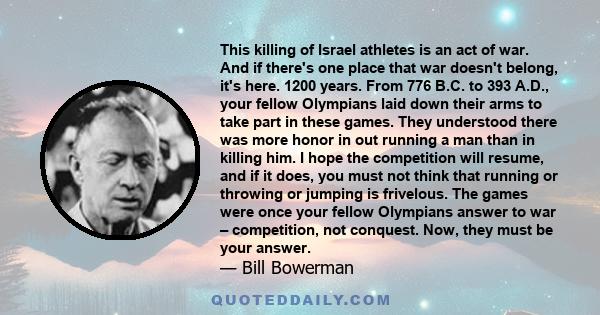 This killing of Israel athletes is an act of war. And if there's one place that war doesn't belong, it's here. 1200 years. From 776 B.C. to 393 A.D., your fellow Olympians laid down their arms to take part in these