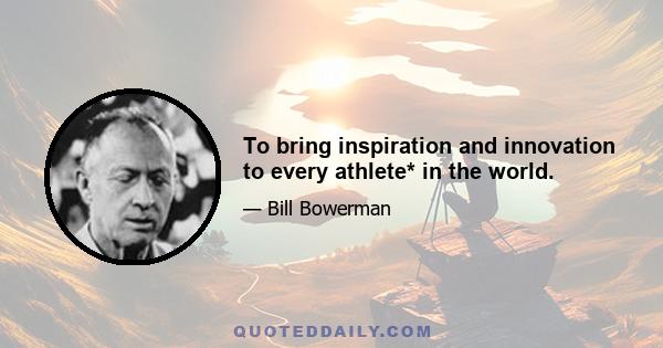 To bring inspiration and innovation to every athlete* in the world.