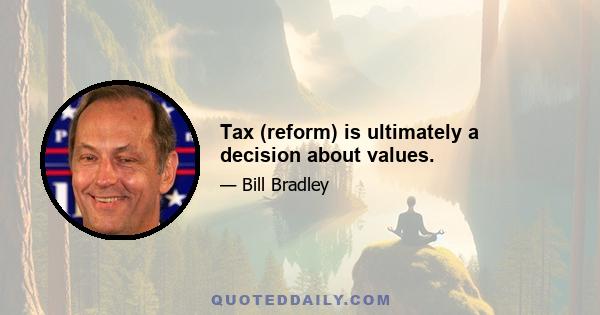 Tax (reform) is ultimately a decision about values.