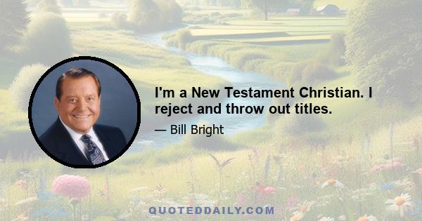 I'm a New Testament Christian. I reject and throw out titles.