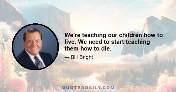 We're teaching our children how to live. We need to start teaching them how to die.