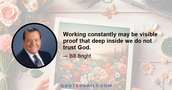 Working constantly may be visible proof that deep inside we do not trust God.