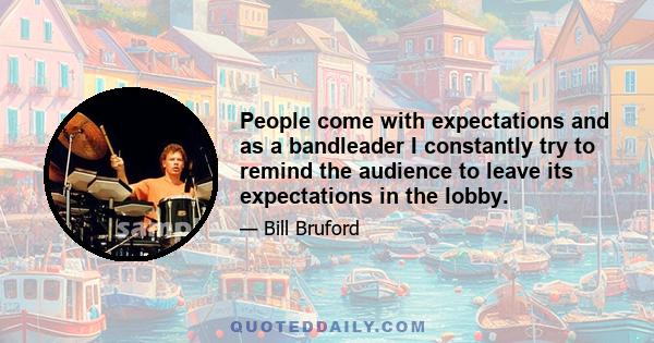 People come with expectations and as a bandleader I constantly try to remind the audience to leave its expectations in the lobby.