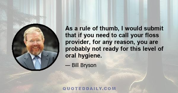 As a rule of thumb, I would submit that if you need to call your floss provider, for any reason, you are probably not ready for this level of oral hygiene.