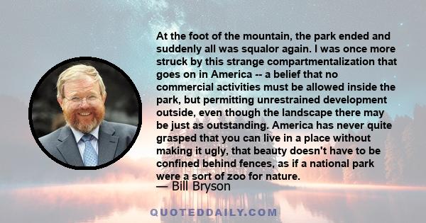 At the foot of the mountain, the park ended and suddenly all was squalor again. I was once more struck by this strange compartmentalization that goes on in America -- a belief that no commercial activities must be