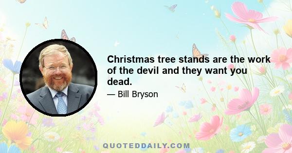 Christmas tree stands are the work of the devil and they want you dead.