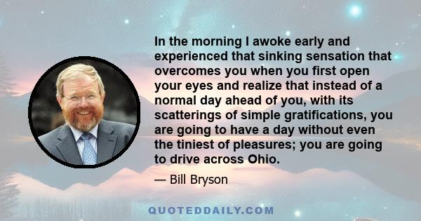 In the morning I awoke early and experienced that sinking sensation that overcomes you when you first open your eyes and realize that instead of a normal day ahead of you, with its scatterings of simple gratifications,