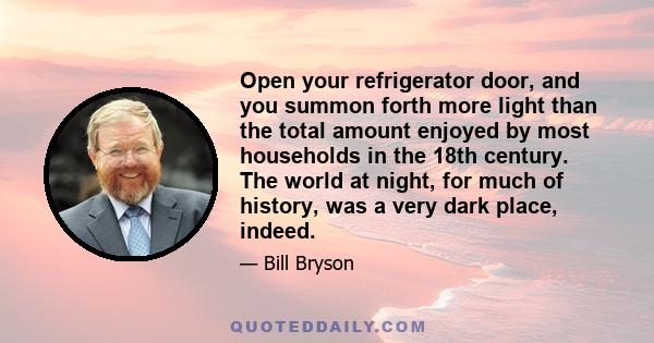 Open your refrigerator door, and you summon forth more light than the total amount enjoyed by most households in the 18th century. The world at night, for much of history, was a very dark place, indeed.