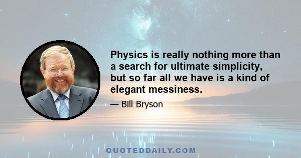 Physics is really nothing more than a search for ultimate simplicity, but so far all we have is a kind of elegant messiness.