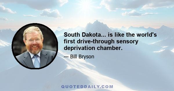 South Dakota... is like the world's first drive-through sensory deprivation chamber.