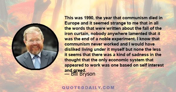 This was 1990, the year that communism died in Europe and it seemed strange to me that in all the words that were written about the fall of the iron curtain, nobody anywhere lamented that it was the end of a noble