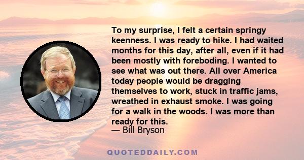 To my surprise, I felt a certain springy keenness. I was ready to hike. I had waited months for this day, after all, even if it had been mostly with foreboding. I wanted to see what was out there. All over America today 