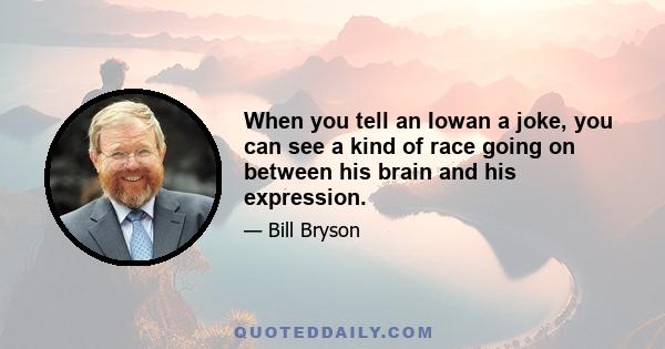 When you tell an Iowan a joke, you can see a kind of race going on between his brain and his expression.