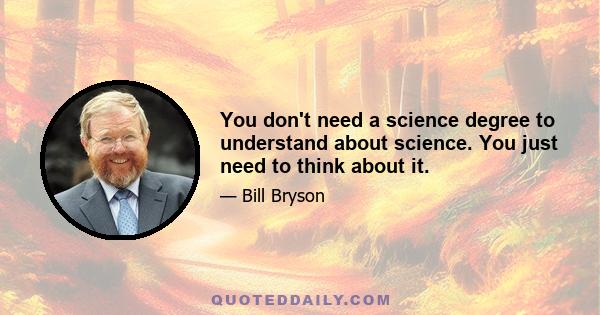 You don't need a science degree to understand about science. You just need to think about it.