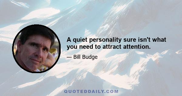 A quiet personality sure isn't what you need to attract attention.